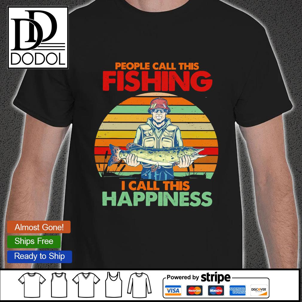 People call this fishing I call this happiness shirt, hoodie