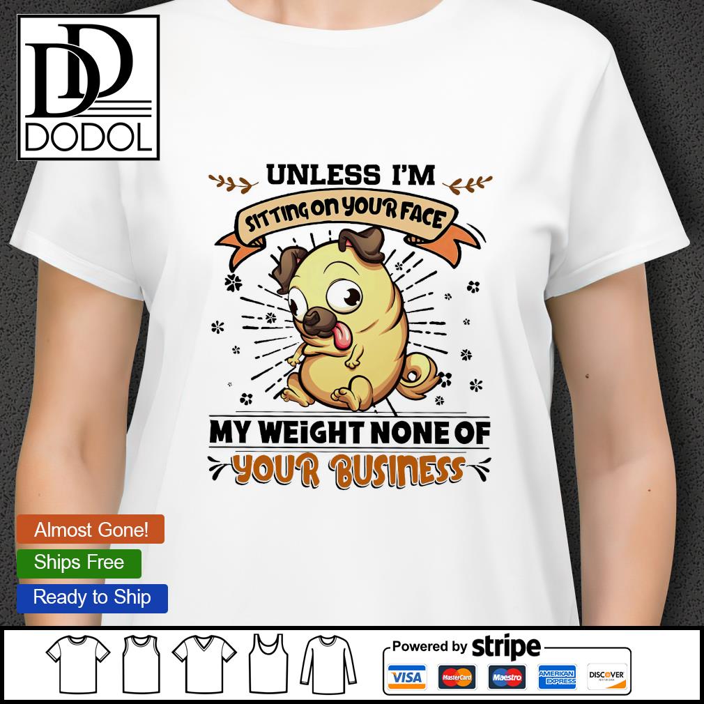 https://images.dodolclothing.com/2021/05/unless-i-m-sitting-on-your-face-my-weight-none-of-your-business-shirt-ladies-tee.jpg