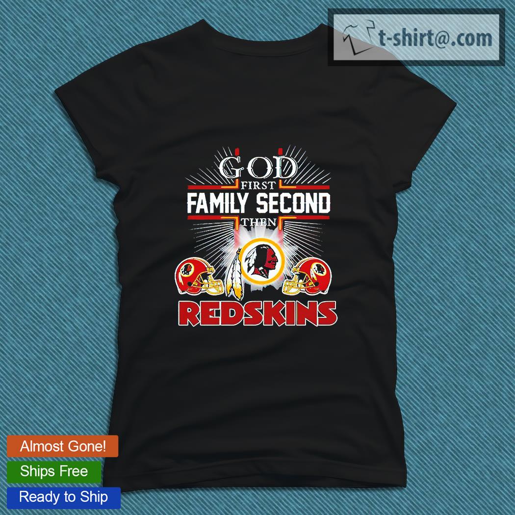 The God first family second then Washington Redskins T-shirt, hoodie,  sweater, long sleeve and tank top