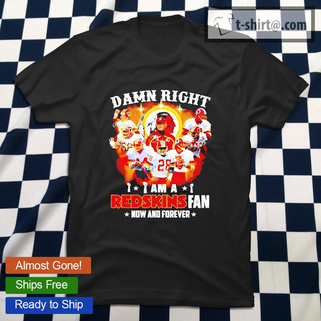 Damn right I am a Redskins fan now and forever Shirt, Hoodie, Sweatshirt -  FridayStuff