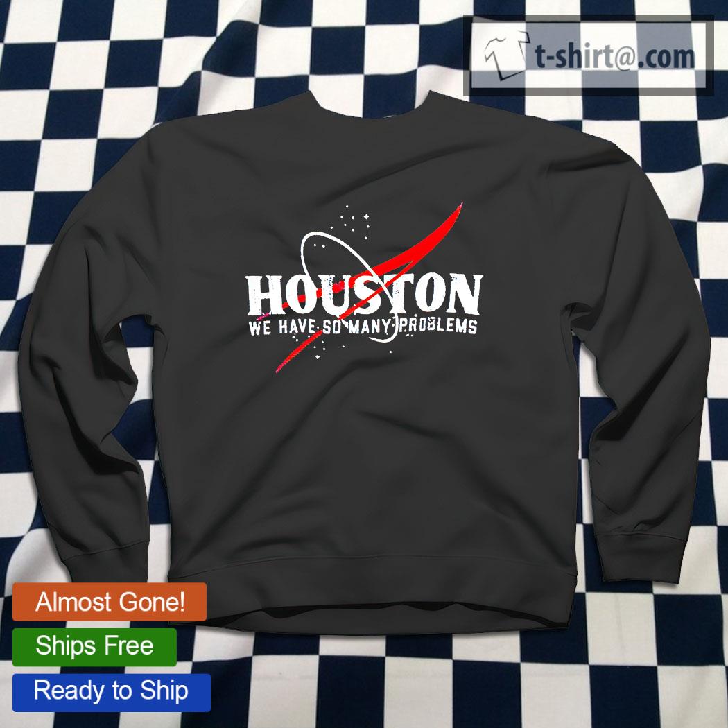 Houston We Are the Problem T-shirt - Sweatshirt