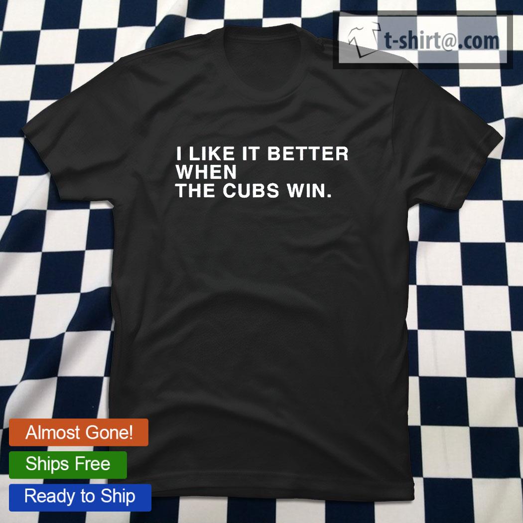  I Like It Better When The Cubs Win T-Shirt : Clothing