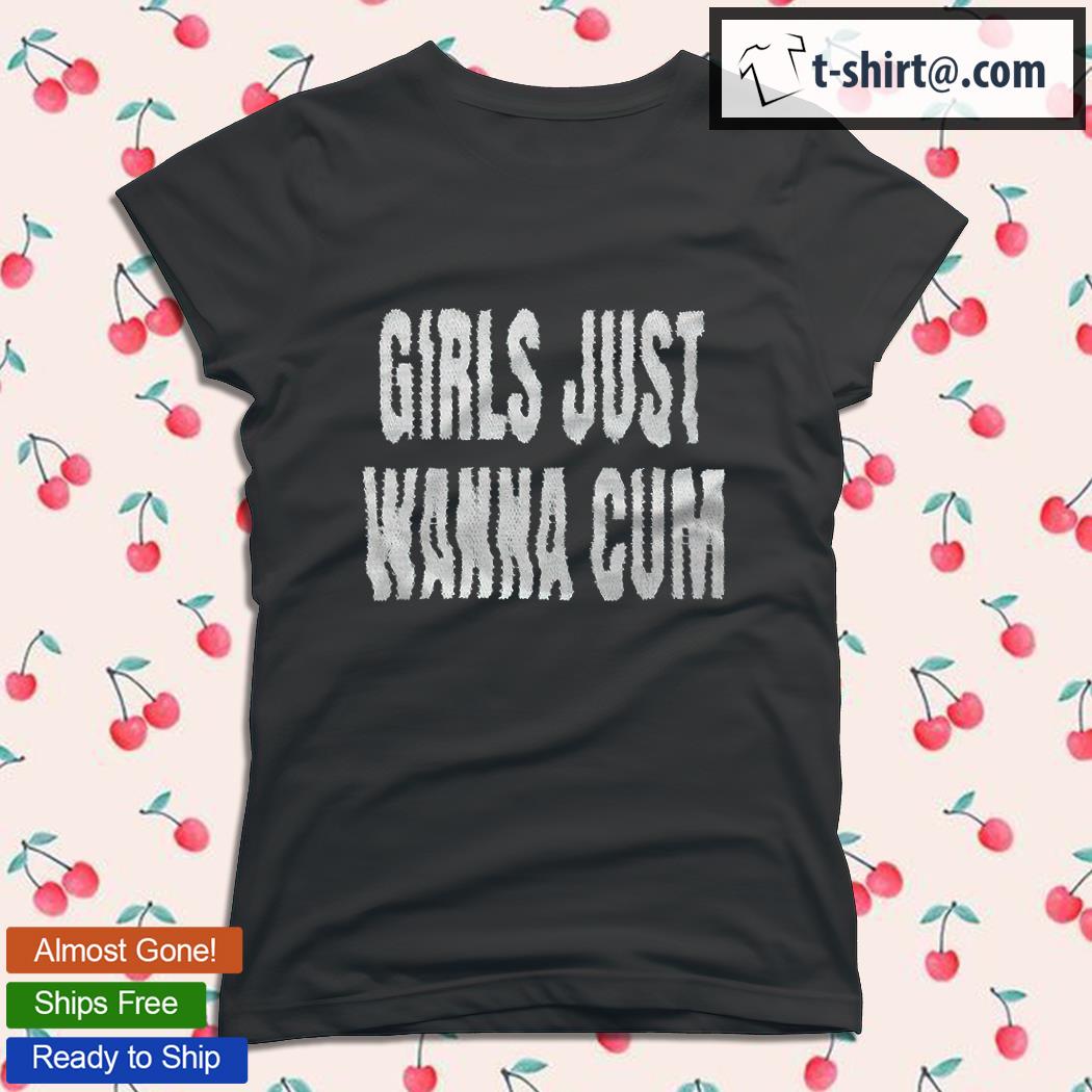 Girls just wanna cum T-shirt, hoodie, sweater, long sleeve and tank top