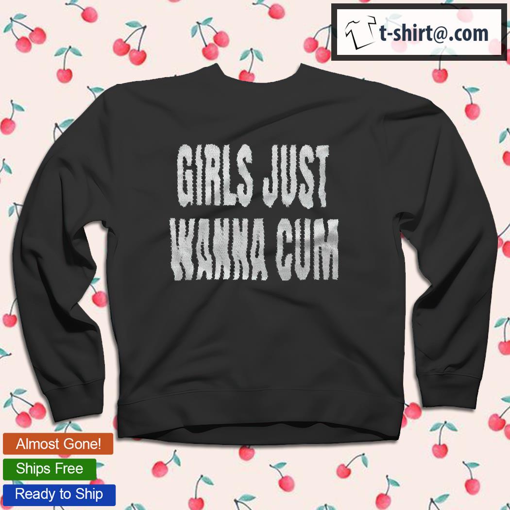 Girls just wanna cum T-shirt, hoodie, sweater, long sleeve and tank top