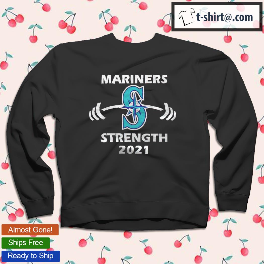 Mariners baseball strength 2021 T-shirt, hoodie, sweater, long