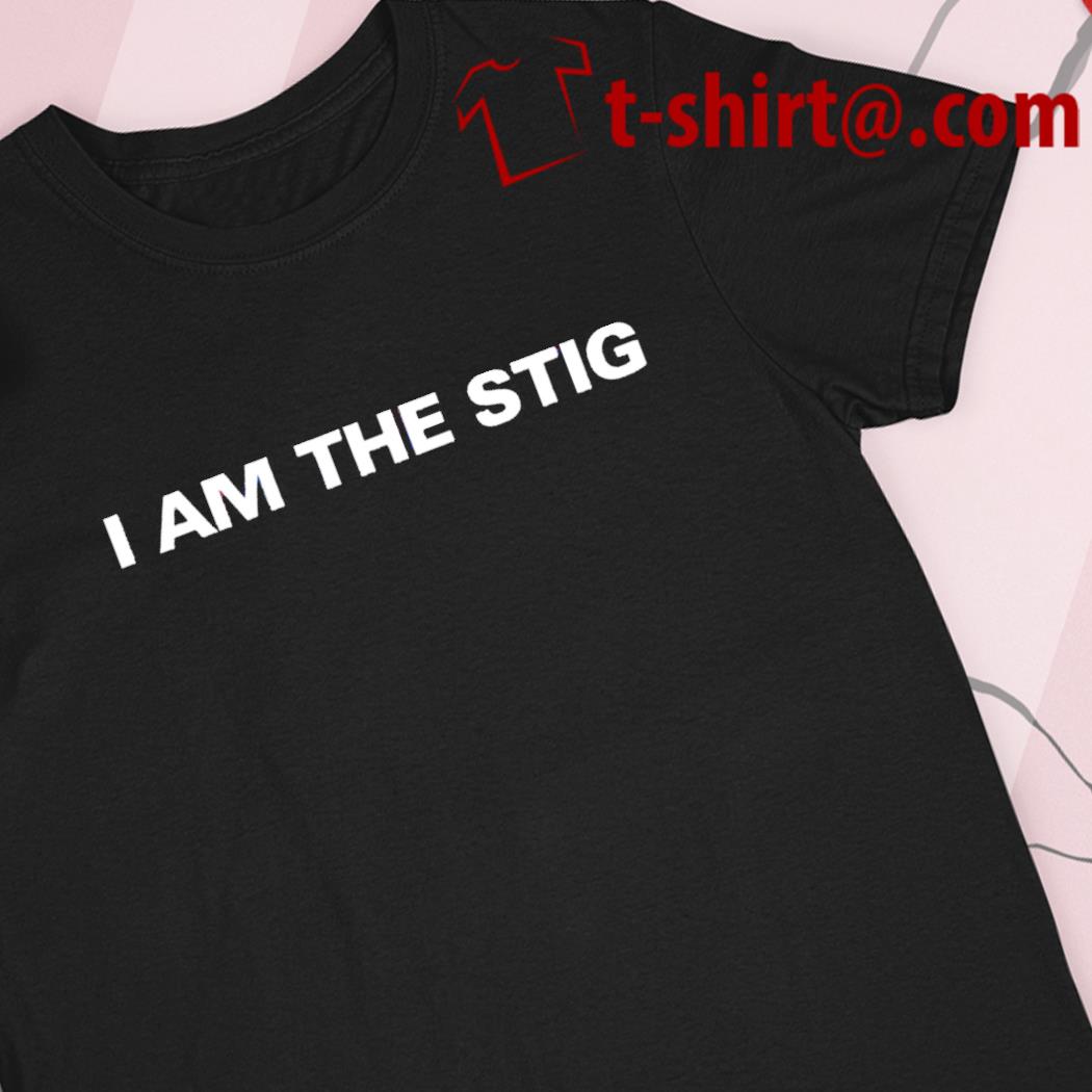 Brace Forlænge tilgivet I am the Stig T-shirt, hoodie, sweater, long sleeve and tank top