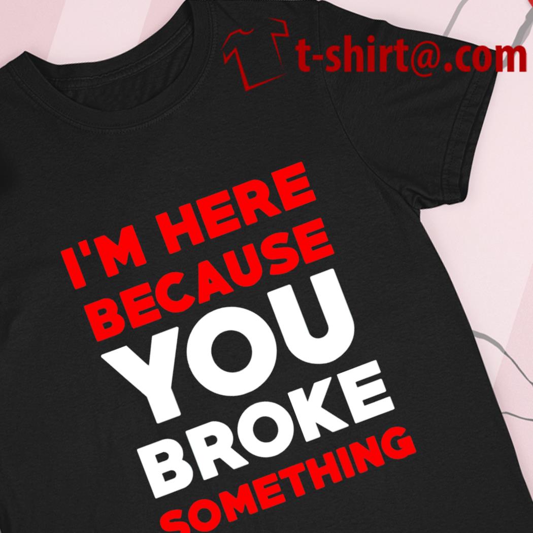 Pidgin mytologi royalty I'm here because you broke something T-shirt, hoodie, sweater, long sleeve  and tank top