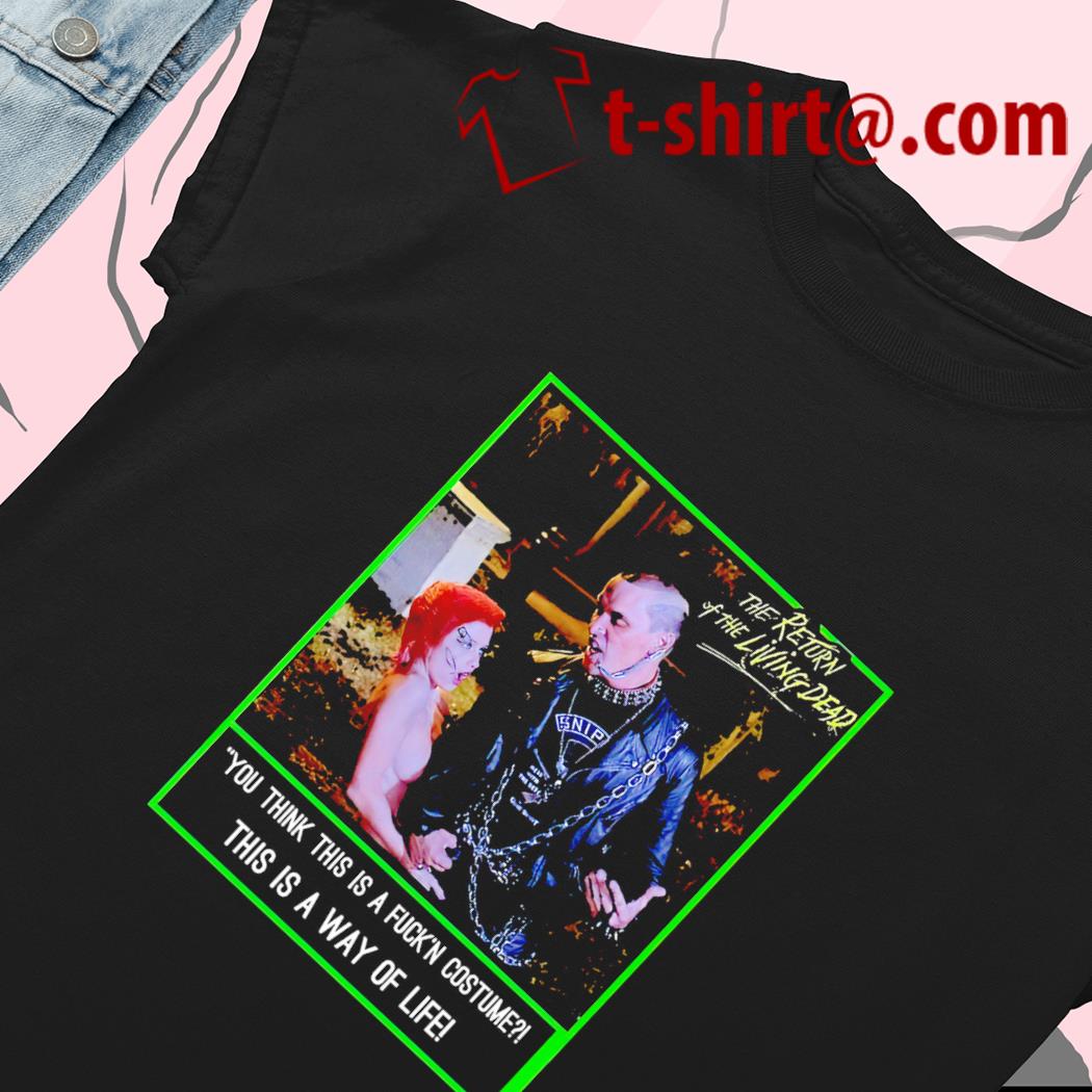 The Return of the Living dead you think this is a fuckn costume this is a way of life funny T-shirt, hoodie, sweater, long sleeve and tank pic