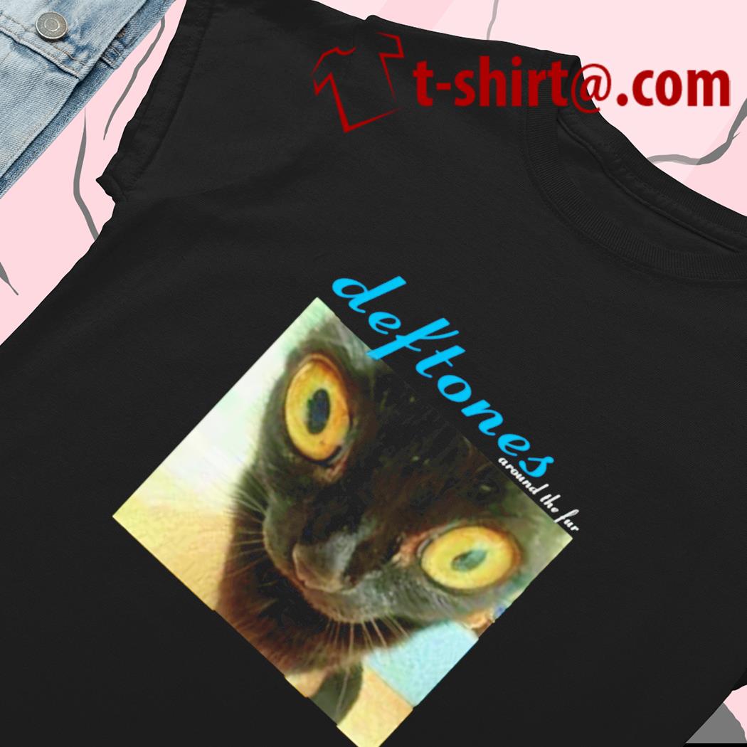 Deftones around the fur cat funny T-shirt, hoodie, sweater, long sleeve and  tank top