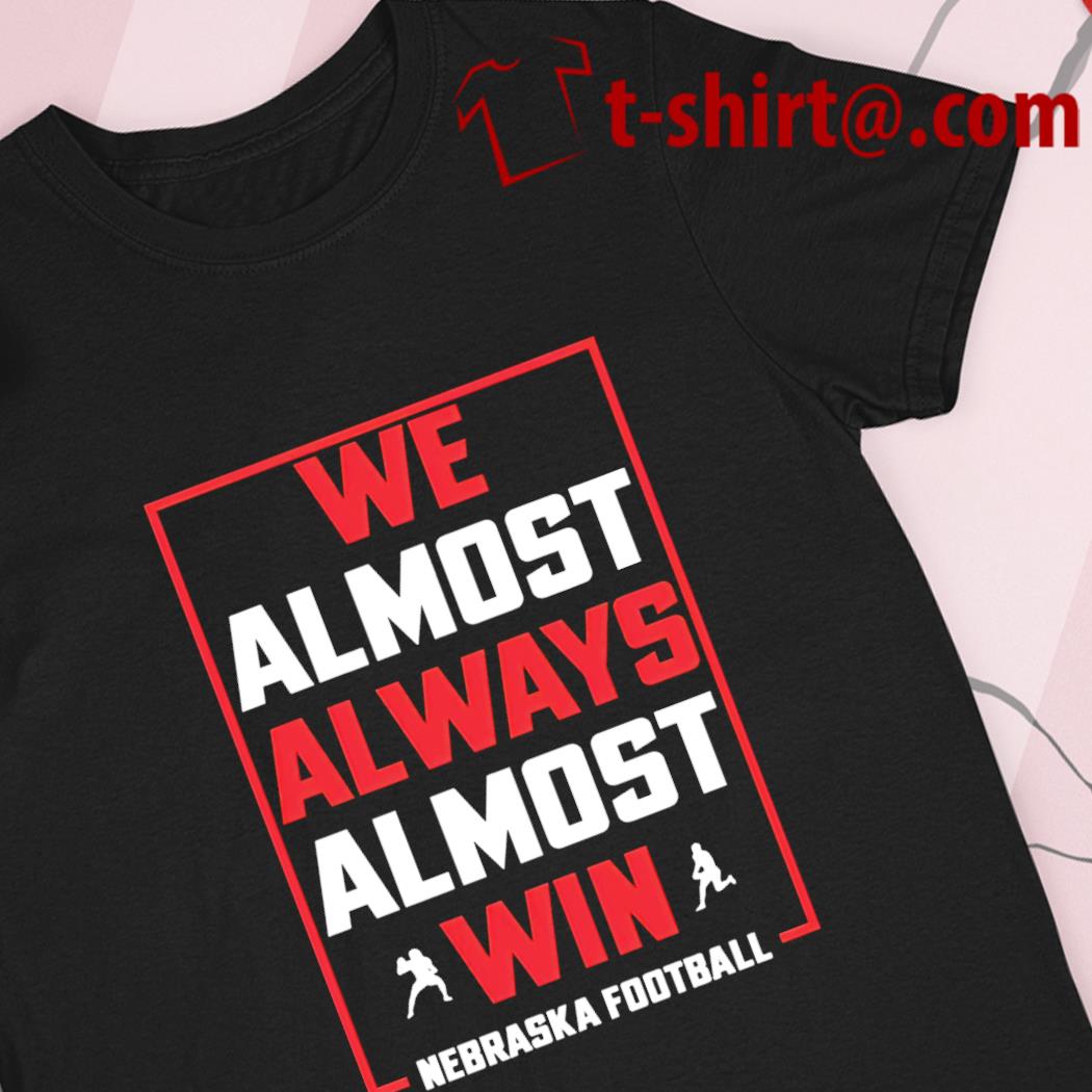 Nebraska We Almost Always Almost Win Shirt, hoodie, sweater, long sleeve  and tank top