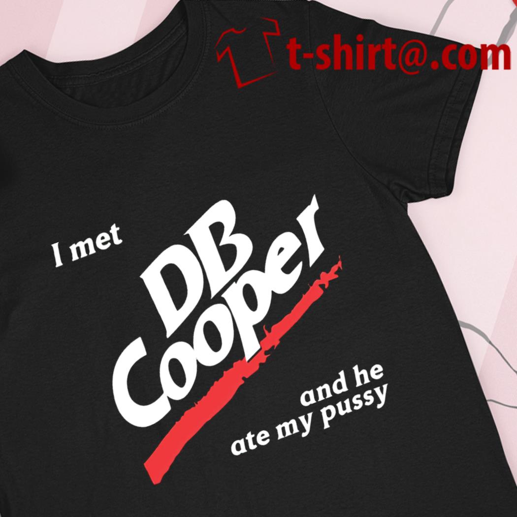 I met DB Cooper and he ate my pussy funny T-shirt