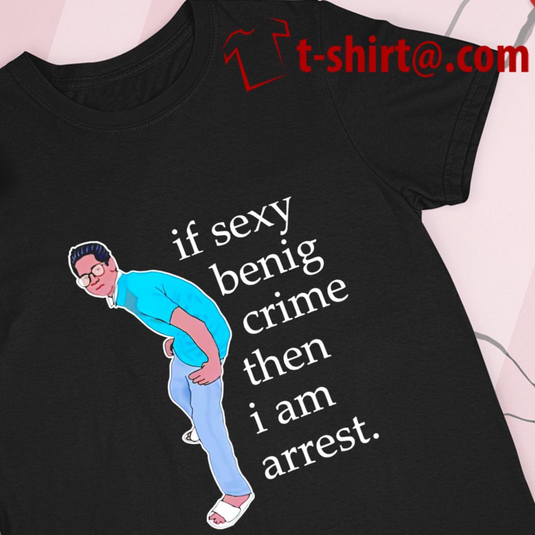 If sexy benig crime then I am arrest funny T-shirt