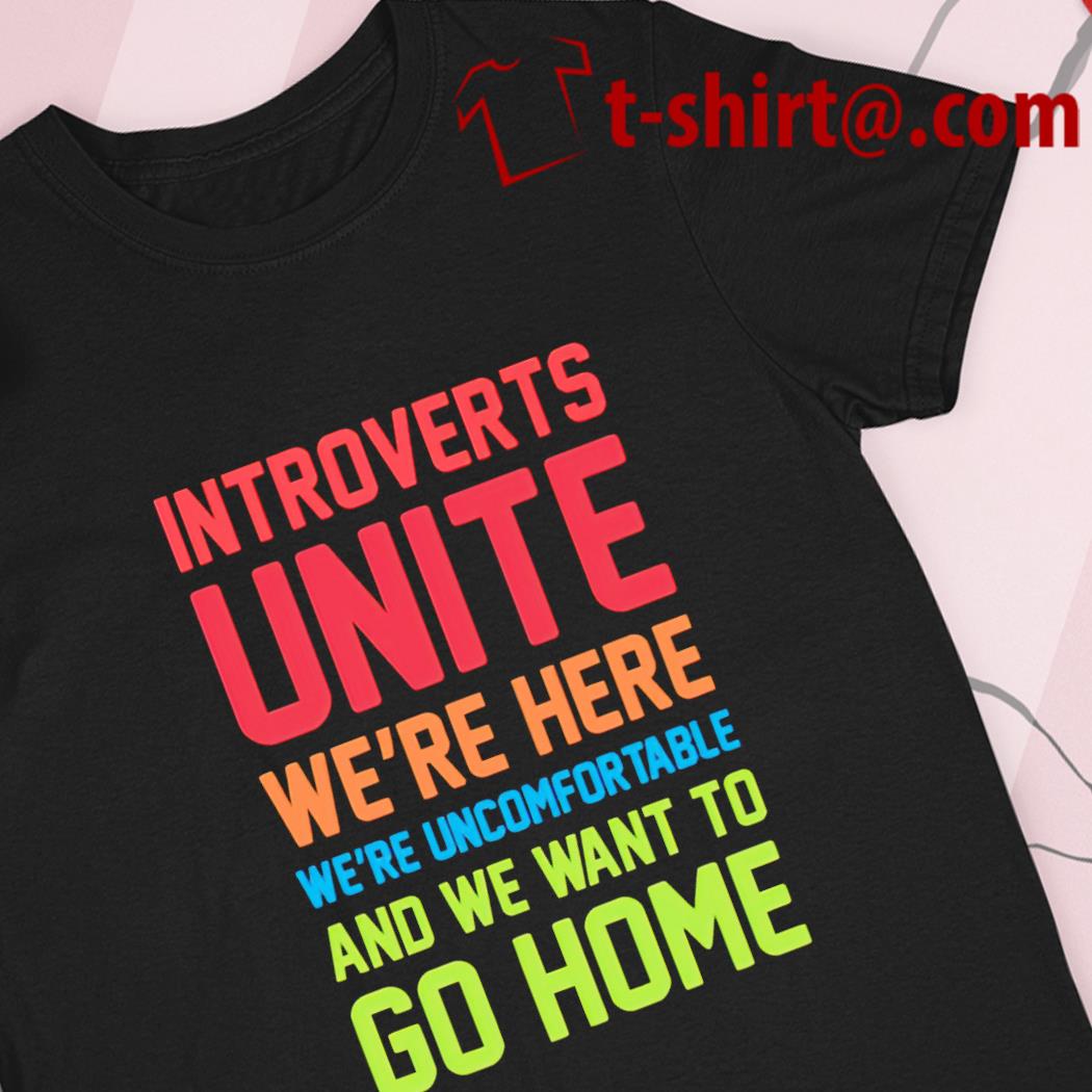 Introverts unite we're here we're uncomfortable and we want to go home funny T-shirt