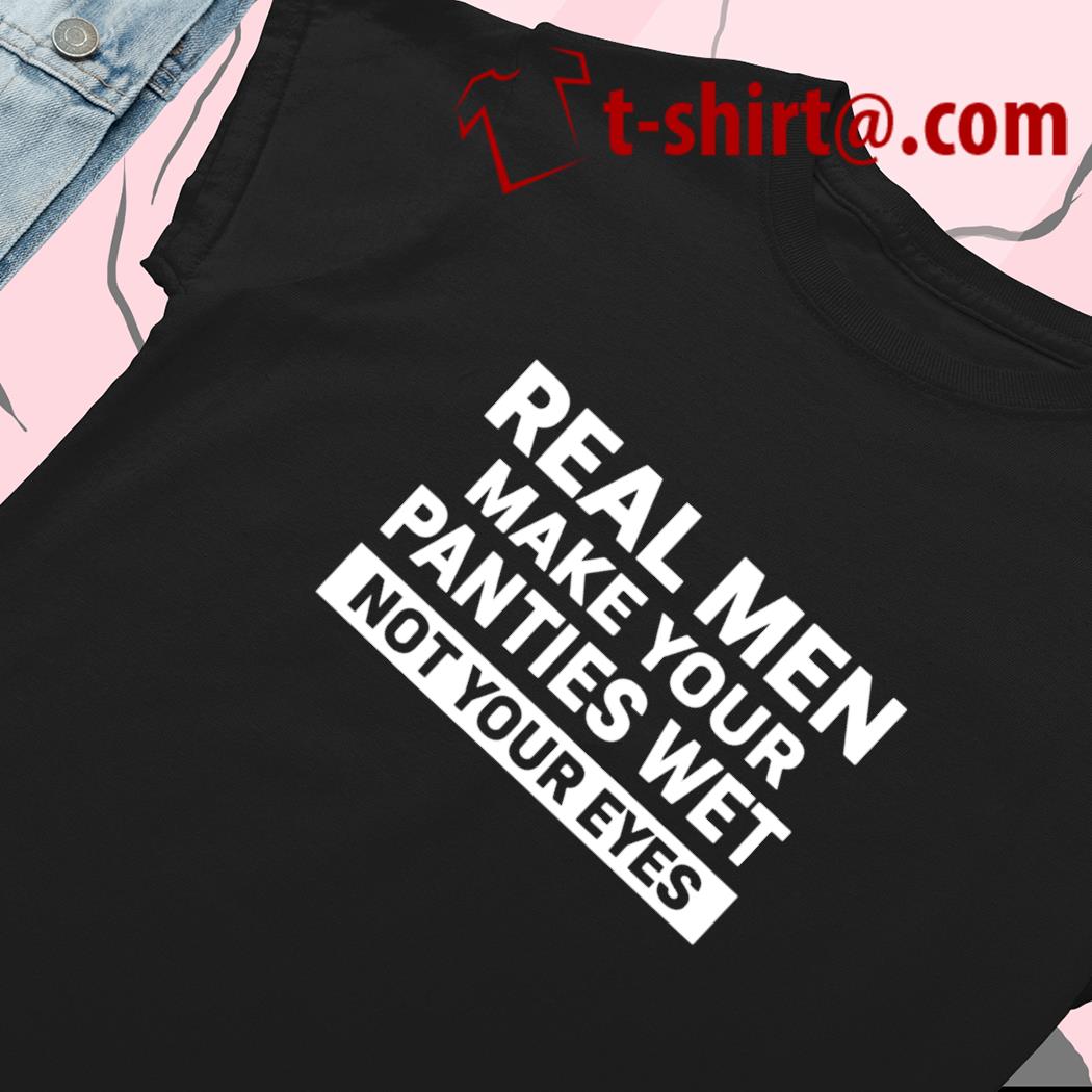 https://images.dodolclothing.com/2022/09/real-men-make-your-panties-wet-not-your-eyes-funny-t-shirt-ladie.jpg