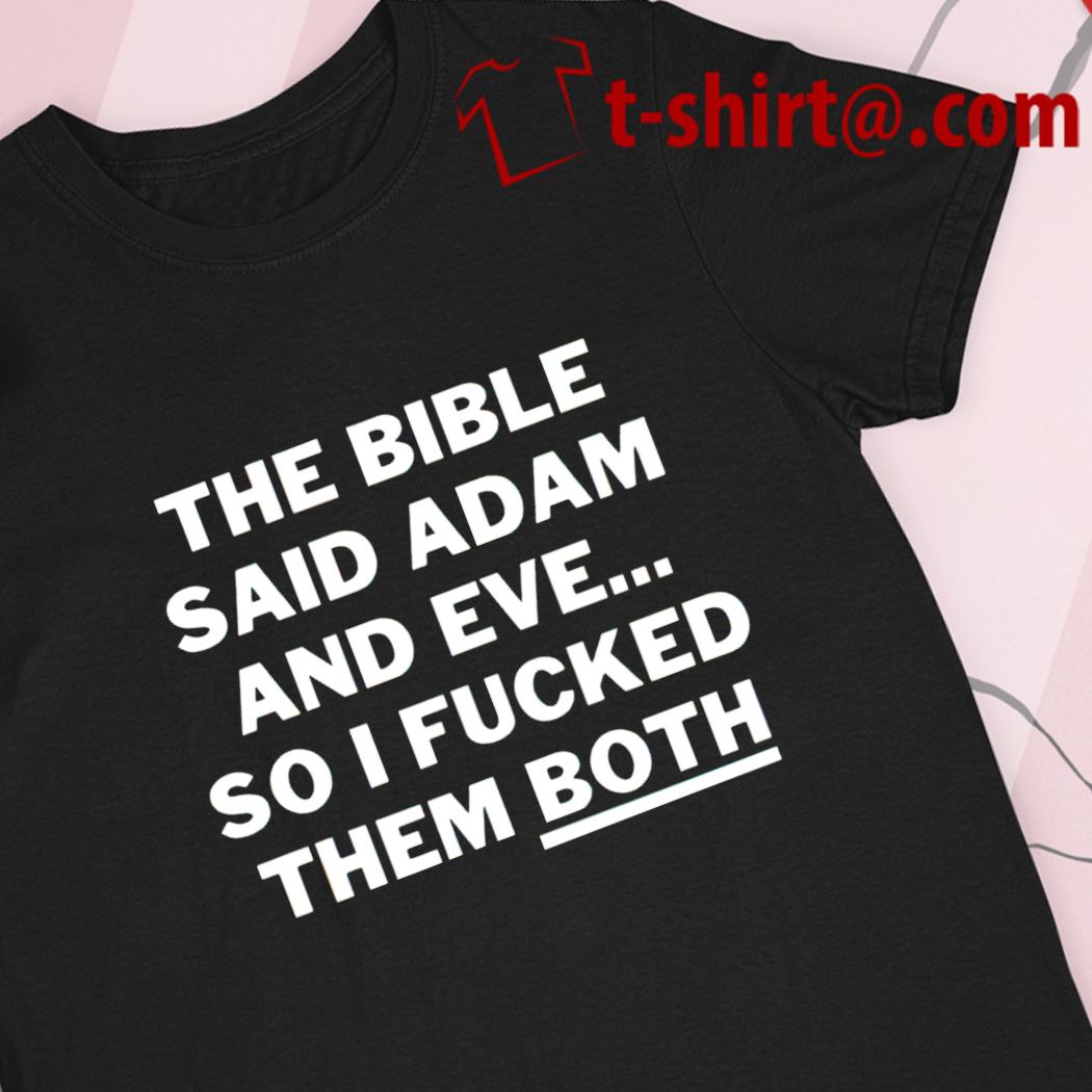The bible said Adam and Eve so I fucked them both funny T-shirt
