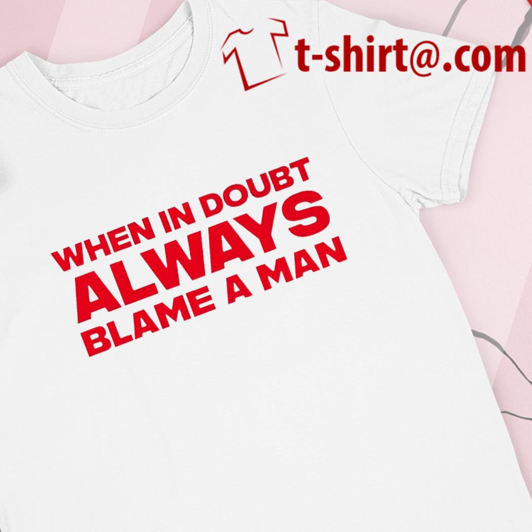 When in doubt always blame a man funny T-shirts, hoodie and v-neck