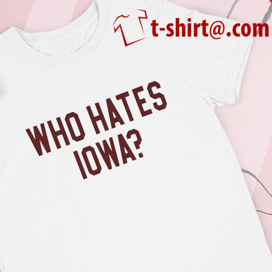 Who hates Iowa funny T-shirt