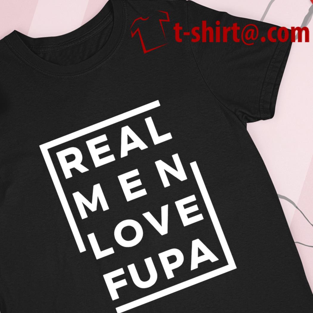 Real Men Love Fupa Shirt, hoodie, sweater, longsleeve and V-neck T-shirt