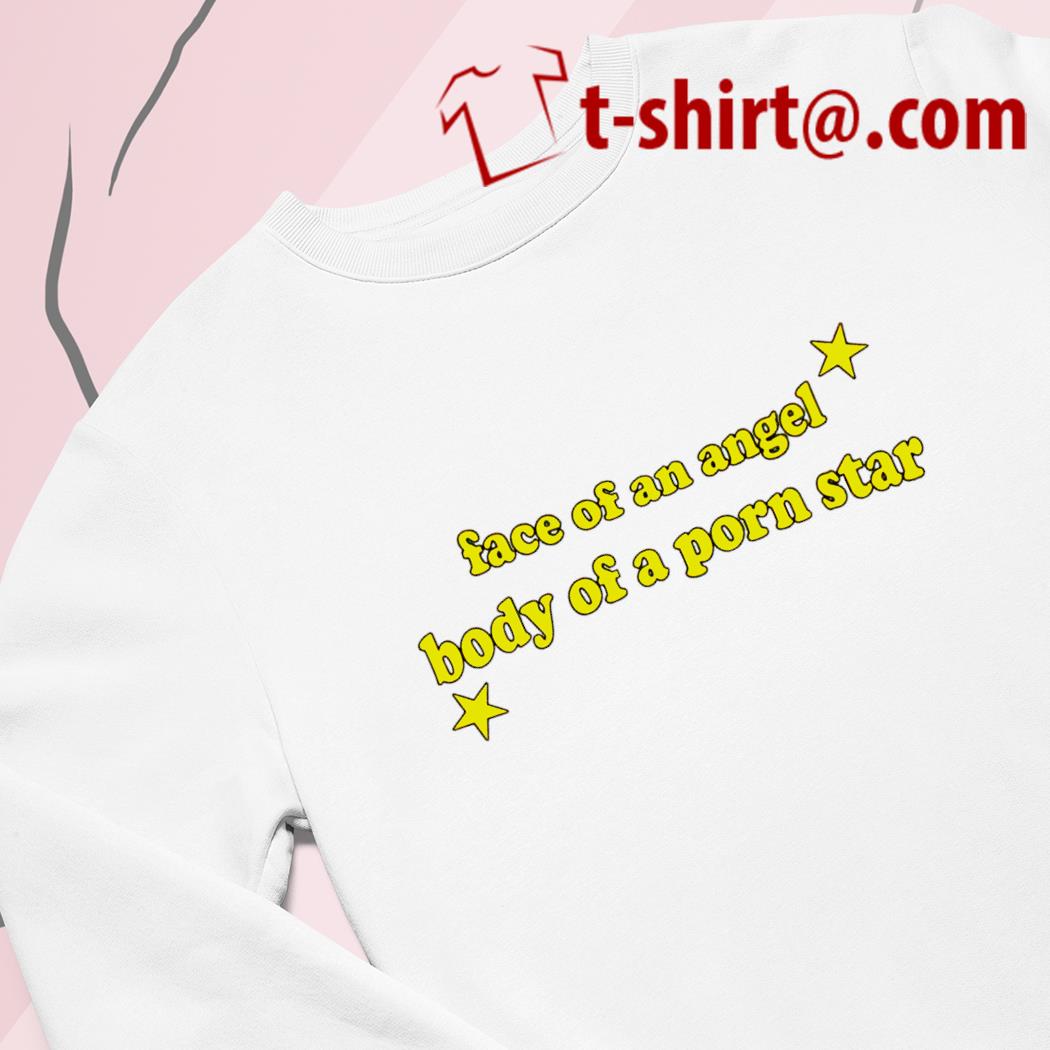 Face of an angel body of a porn star funny T-shirt, hoodie, sweater, long  sleeve and tank top