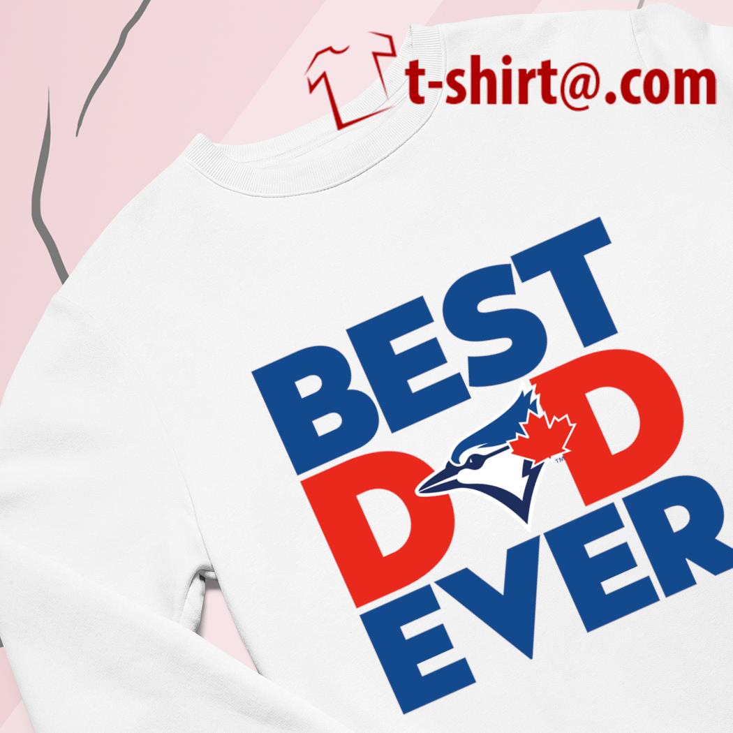 Best Dad Ever MLB Toronto Blue Jays shirt, hoodie, sweater, long sleeve and  tank top