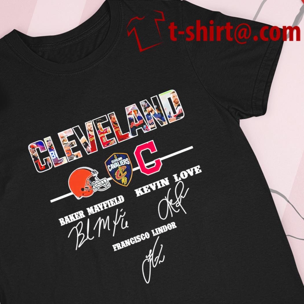 Top cleveland Browns Cavaliers Indians Baker Mayfield Kevin Love Francisco  Lindor signatures shirt, hoodie, sweater, long sleeve and tank top